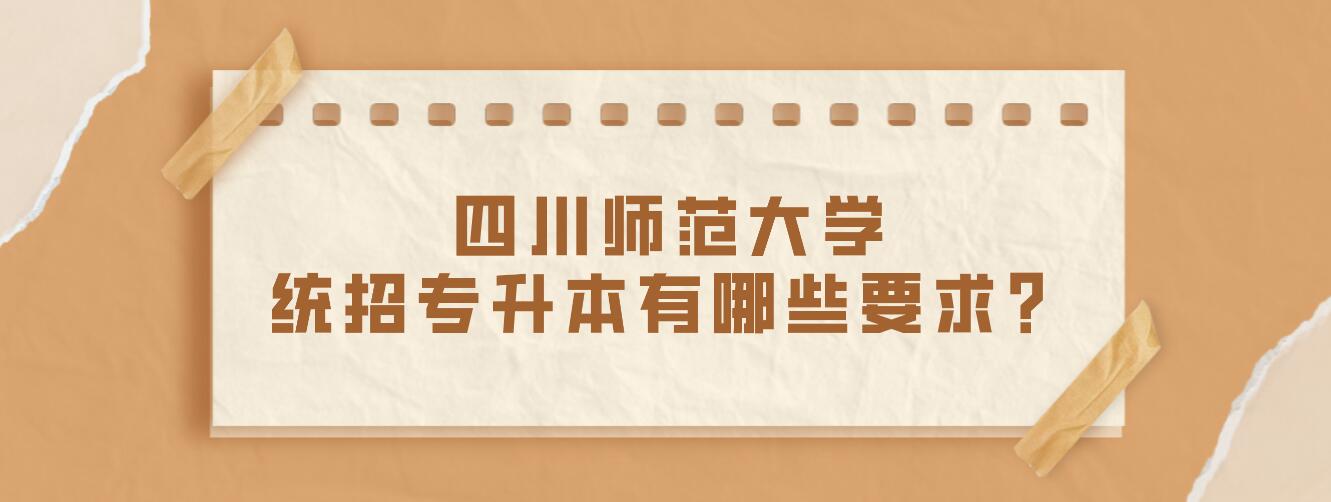 四川師范大學統招專升本有哪些要求？