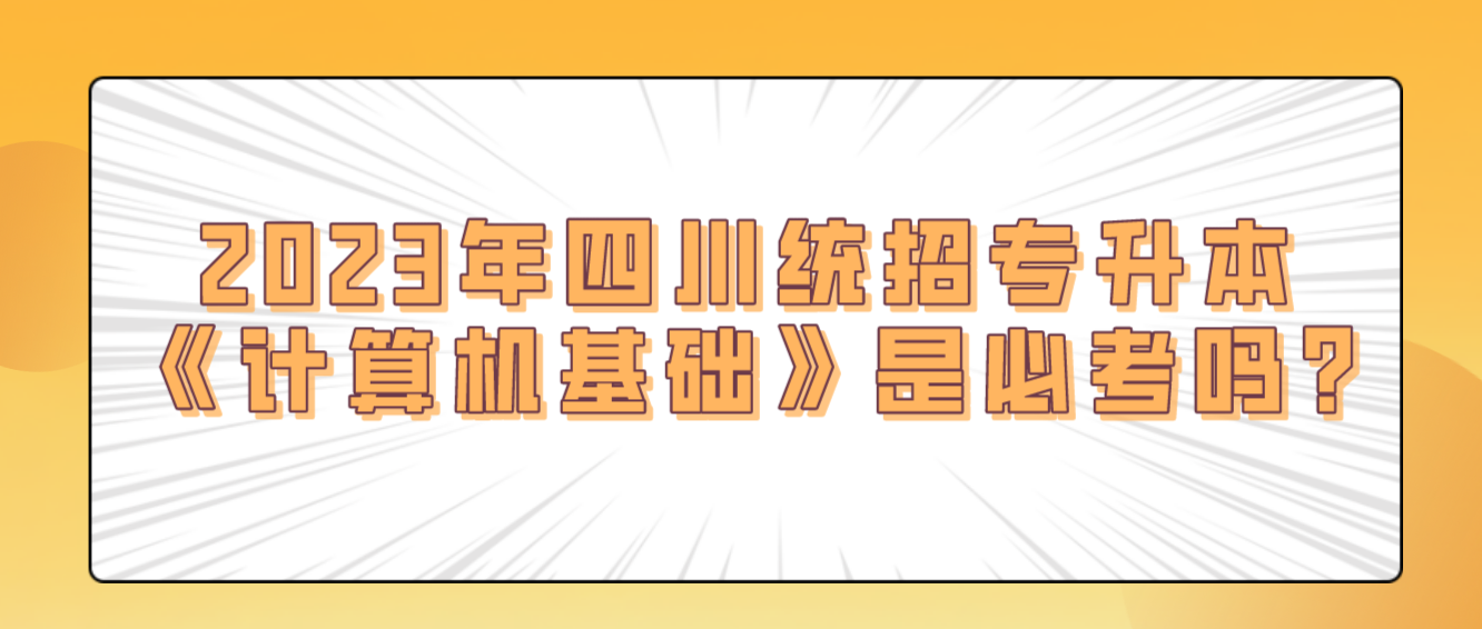 2023年四川統招專升本《計算機基礎》是必考嗎?