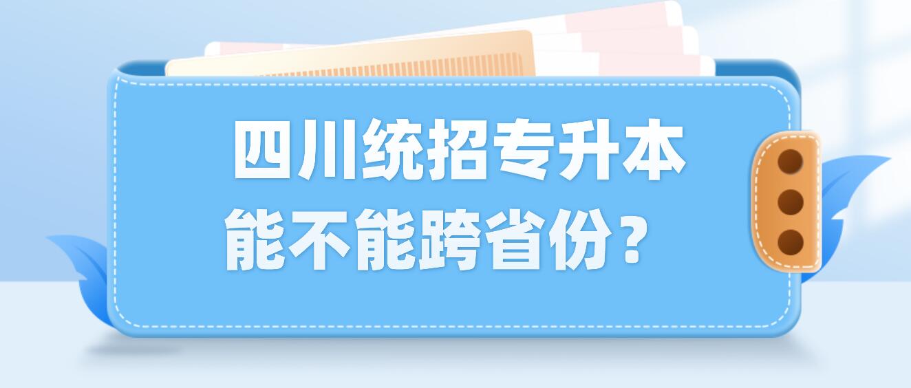  四川統招專升本能不能跨省份？