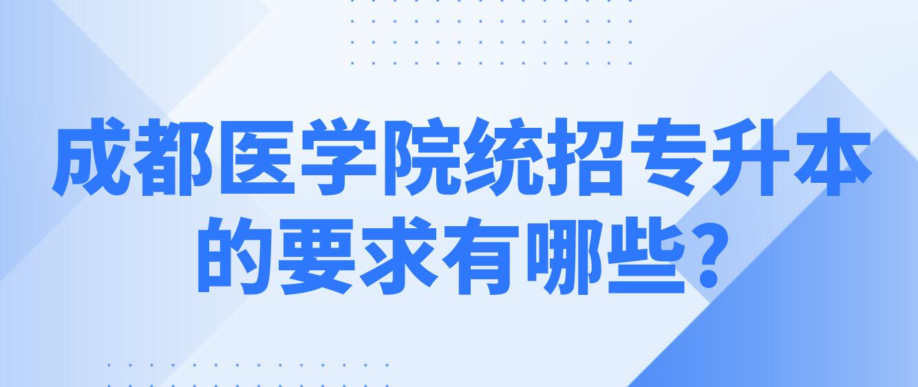 成都醫學院統招專升本的要求有哪些?