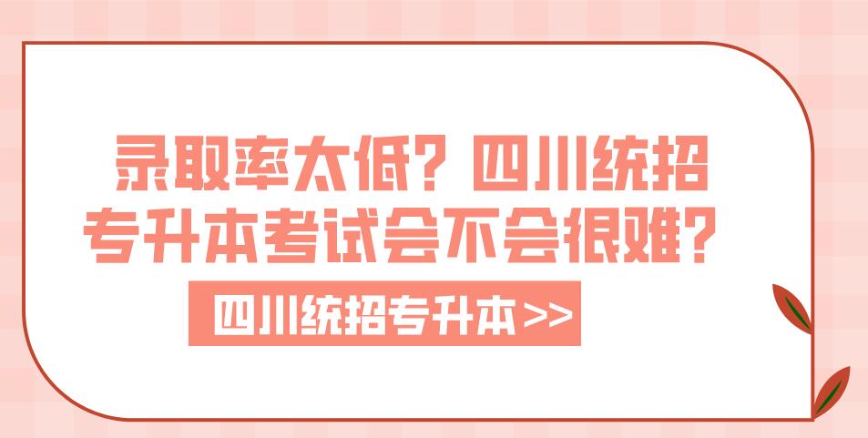錄取率太低？四川統招專升本考試會不會很難？