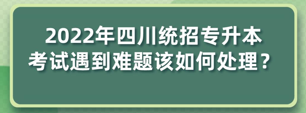 2023年四川統招專升本考試遇到難題該如何處理？