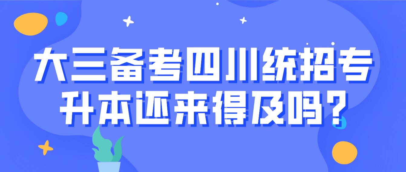 大三備考四川統招專升本還來得及嗎?