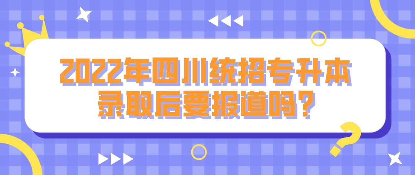 2023年四川統招專升本錄取后要報道嗎?
