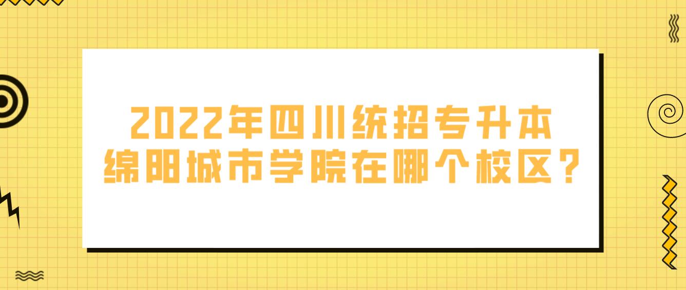 2023年四川統招專升本綿陽城市學院在哪個校區?