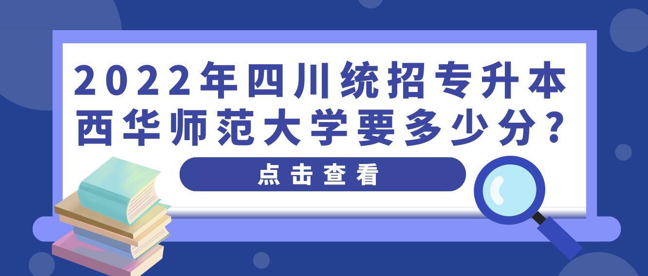 2023年四川統招專升本西華師范大學要多少分?