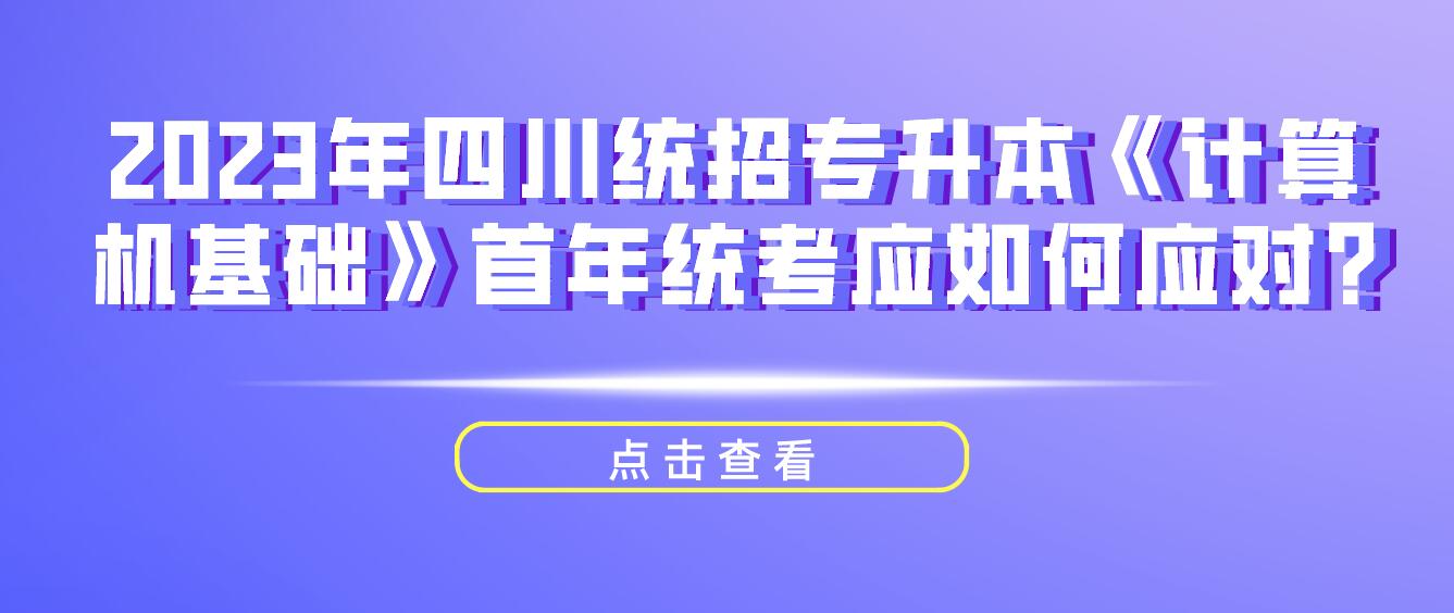 2023年四川統招專升本《計算機基礎》首年統考應如何應對?