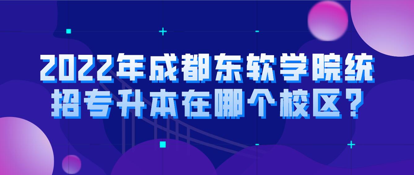 2023年成都東軟學院統招專升本在哪個校區?