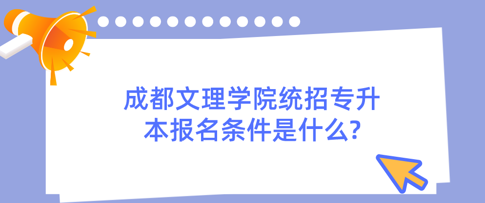 成都文理學院統招專升本報名條件是什么?