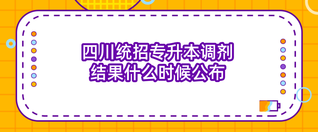 四川統招專升本調劑結果什么時候公布(圖1)