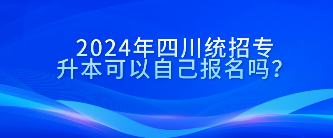 2024年四川統招專升本可以自己報名嗎？(圖1)