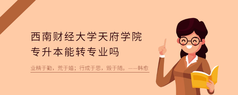 西南財經大學天府學院專升本能轉專業嗎