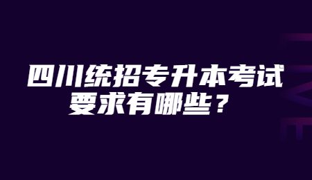 四川統招專升本考試要求有哪些？