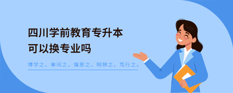 四川學前教育專升本可以換專業嗎
