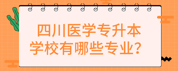 四川醫學專升本學校有哪些專業