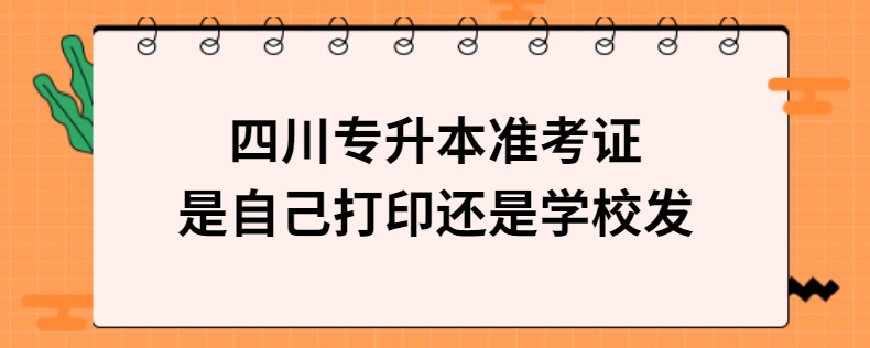 四川專升本準考證是自己打印還是學校發