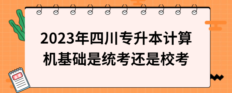 2023年四川專升本計算機基礎是統考還是?？? width=