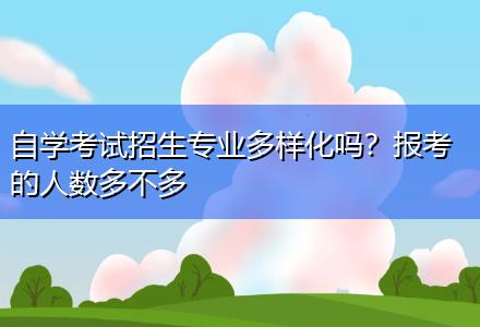 自學考試招生專業多樣化嗎？報考的人數多不多