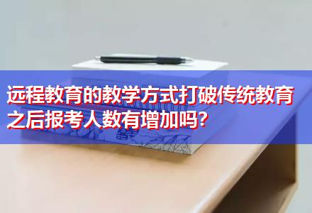 遠程教育的教學方式打破傳統教育之后報考人數有增加嗎？