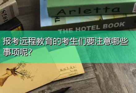 報考遠程教育的考生們要注意哪些事項呢？