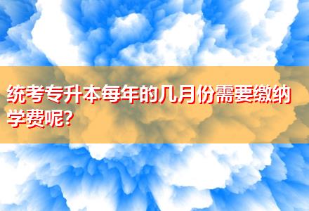 統考專升本每年的幾月份需要繳納學費呢？
