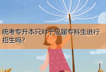 統考專升本只對于應屆?？粕M行招生嗎？