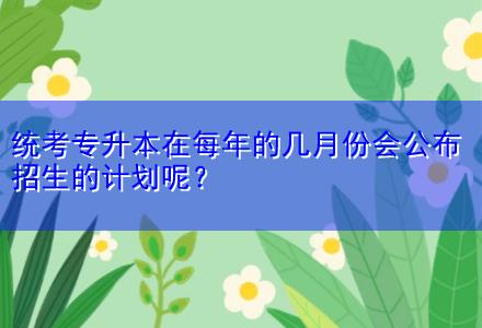 統考專升本在每年的幾月份會公布招生的計劃呢？