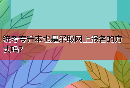 統考專升本也是采取網上報名的方式嗎？