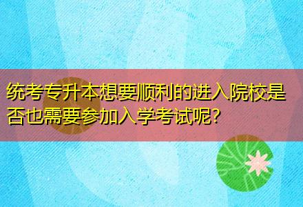統考專升本想要順利的進入院校是否也需要參加入學考試呢？