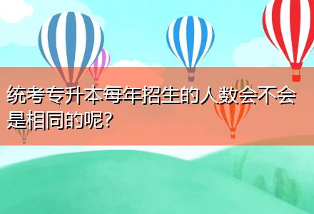 統考專升本每年招生的人數會不會是相同的呢？