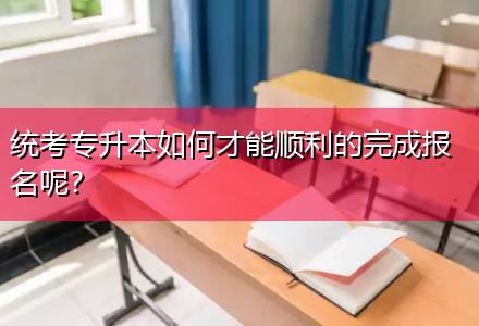 統考專升本如何才能順利的完成報名呢？