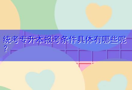 統考專升本報考條件具體有哪些呢？