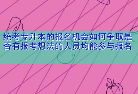 統考專升本的報名機會如何爭取是否有報考想法的人員均能參與報名