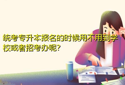 統考專升本報名的時候用不用到學?；蛘哒锌嫁k呢？