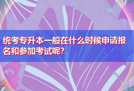 統考專升本一般在什么時候申請報名和參加考試呢？