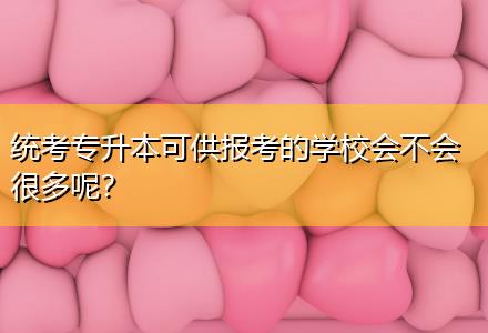統考專升本可供報考的學校會不會很多呢？