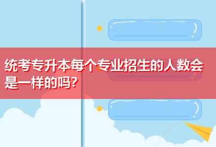 統考專升本每個專業招生的人數會是一樣的嗎？