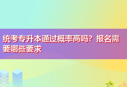 統考專升本通過概率高嗎？報名需要哪些要求