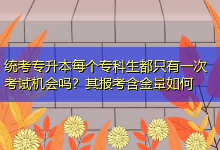 統考專升本每個?？粕贾挥幸淮慰荚嚈C會嗎？其報考含金量如何