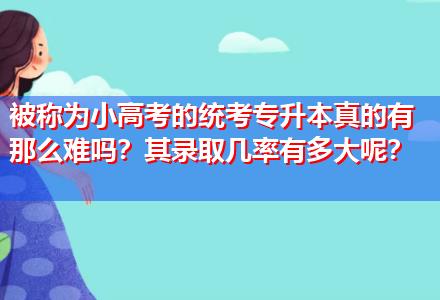 被稱為小高考的統考專升本真的有那么難嗎？其錄取幾率有多大呢？