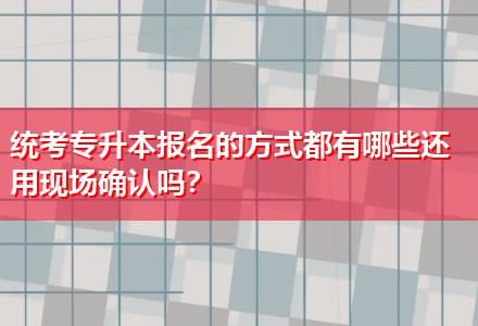 統考專升本報名的方式都有哪些還用現場確認嗎？