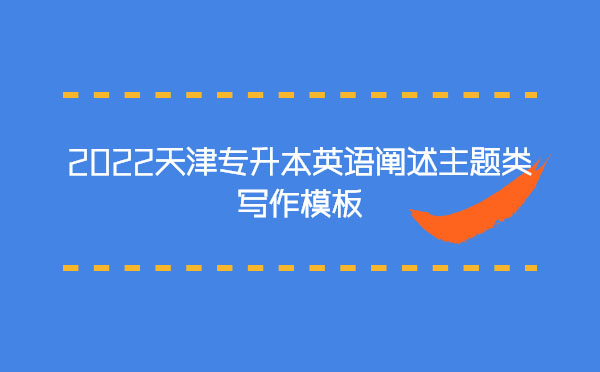 2022天津專升本英語闡述主題類寫作模板 2022天津專升本英語闡述主題類寫作模板