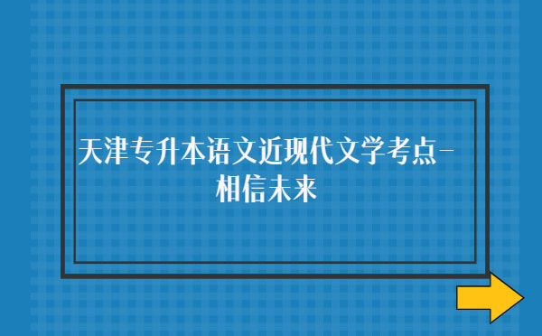 天津專升本語文近現代文學考點-相信未來 天津專升本語文近現代文學考點-相信未來