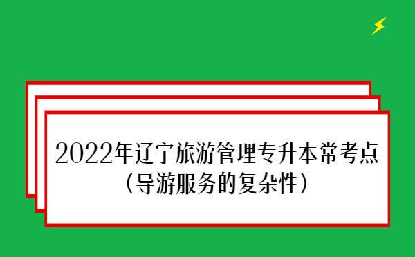 2022年遼寧旅游管理專升本?？键c(導游服務的復雜性）