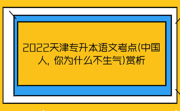 2022天津專升本語文考點(中國人，你為什么不生氣)賞析