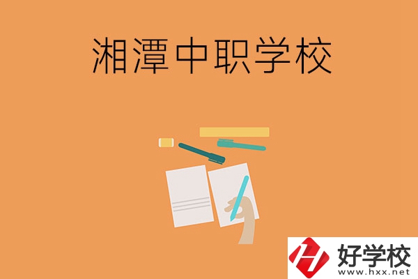 湘潭有哪些不錯的中職學校？