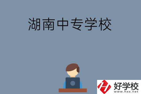 湖南哪些中專學校好？有哪些招生專業？