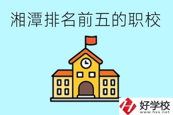 湘潭排名前五的職校是哪些？可以參觀嗎？