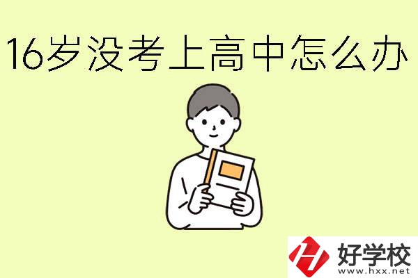 16歲考不上高中怎么辦？株洲有好的中職學校嗎？