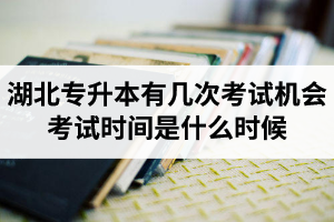 湖北專升本有幾次考試機會？考試時間是什么時候？